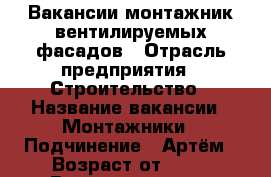 Вакансии монтажник вентилируемых фасадов › Отрасль предприятия ­ Строительство › Название вакансии ­ Монтажники › Подчинение ­ Артём › Возраст от ­ 18 › Возраст до ­ 45 - Ростовская обл., Таганрог г. Работа » Вакансии   